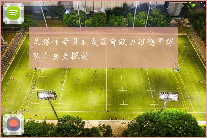 足球传奇贝利是否曾效力过德甲球队？历史探讨