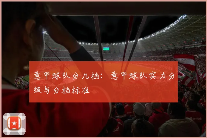 意甲球队分几档：意甲球队实力分级与分档标准