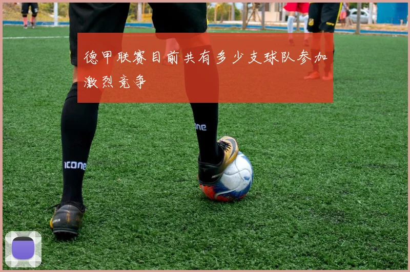 德甲联赛目前共有多少支球队参加激烈竞争