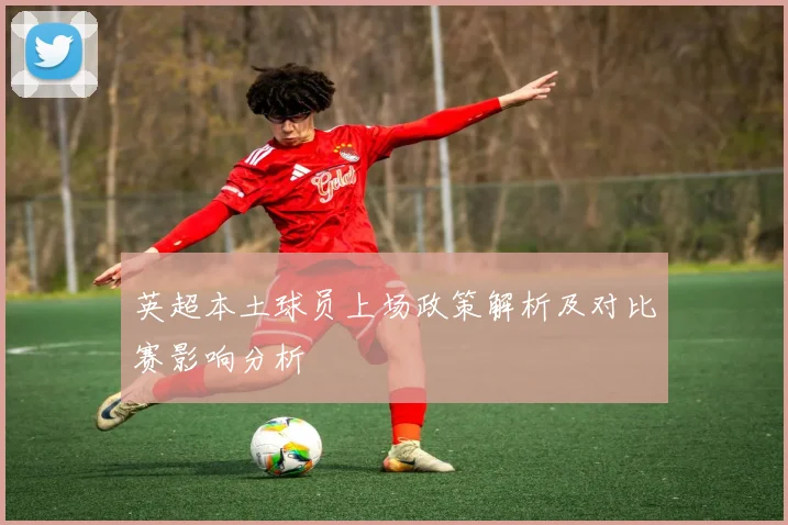 英超本土球员上场政策解析及对比赛影响分析