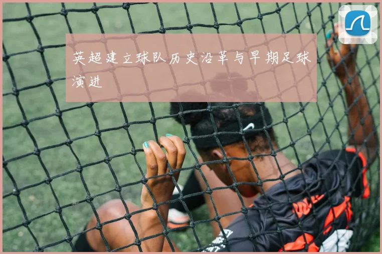 英超建立球队历史沿革与早期足球演进