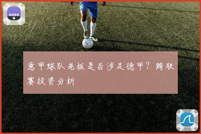 意甲球队老板是否涉足德甲？跨联赛投资分析